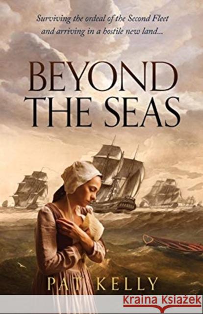 Beyond the Seas: Surviving the Ordeal of the Second Fleet and Arriving in a New Land Pat Kelly 9780645002003 Silverbird Publishing