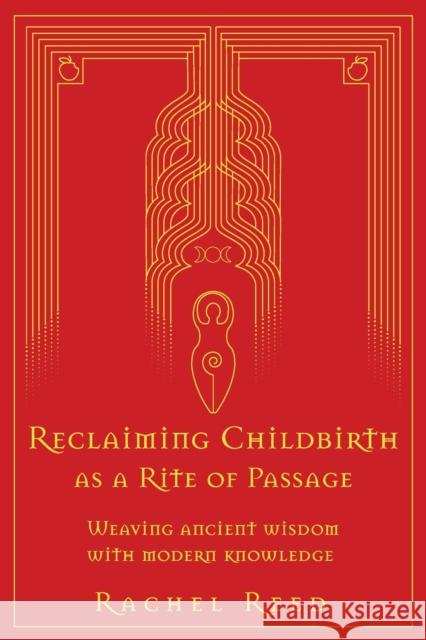 Reclaiming Childbirth as a Rite of Passage: Weaving ancient wisdom with modern knowledge Rachel Reed 9780645002508