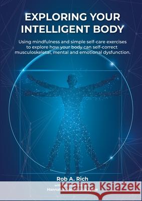 Exploring your intelligent body: Using mindfulness and simple self-care exercises to explore how your body can self-correct musculoskeletal, mental an Rob A. Rich Hannah Moore Lisa Tyree 9780645008012