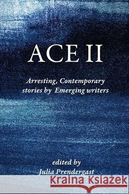 Ace II: Arresting Contemporary stories by Emerging writers Julia Prendergast 9780645008906 Recent Work Press