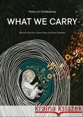 What We Carry: Poetry on Childbearing Ella Kurz Simone King Claire Delahunty 9780645009095