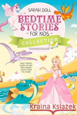 BEDTIME STORIES FOR KIDS COLLECTION The magic unicorn and the beautiful princess, the world of dinosaurs, fantastic dragon. Fantasy Stories for Childr Sarah Doll 9780645014822