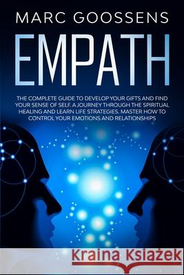 Empath The Complete Guide to Develop Your Gifts and Find Your Sense of Self. A Journey Through Spiritual Healing and Learn Life Strategies. Master How to Control Your Emotions and Relationships. Marc Goossens 9780645014846 Marc Goossens