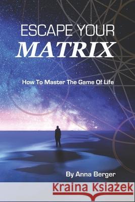 Escape Your Matrix: How To Master The Game Of Life Anna Berger 9780645015935