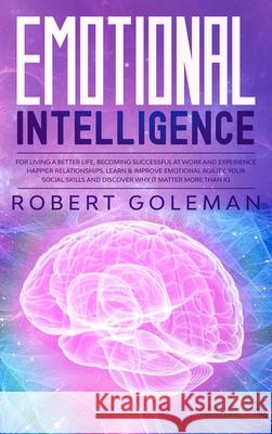 Emotional Intelligence For Living a Better Life, Becoming Successful at Work, and Experiencing Happier Relationships. Learn and Improve Emotional Agil Robert Goleman 9780645018578