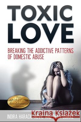 Toxic Love: Breaking the Addictive Patterns of Domestic Abuse Indira Haracic-Novic Dean Quirke Juliette Lachemeier 9780645028904 Indira Haracic-Novic