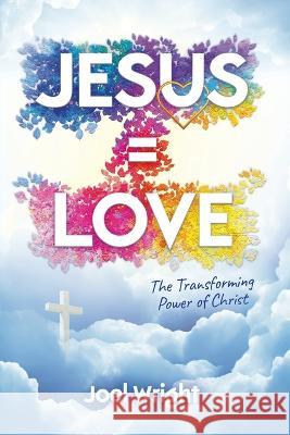 Jesus Equals Love: The Transforming Power of Christ Joel Wright   9780645029949