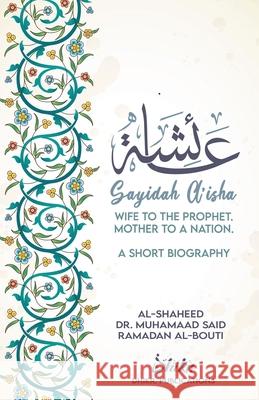 A'isha; Wife to the Prophet, Mother to a Nation: A Short Biography Muhammad Sa'id Ramadan Al-Bouti, Omer Siddique 9780645037920 Dhikr.