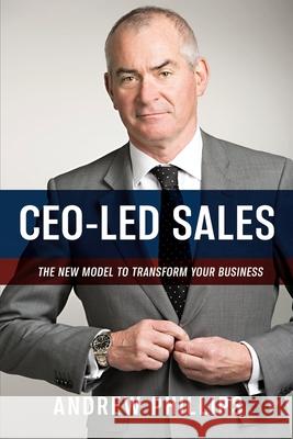 Ceo-Led Sales: The new model to transform your business Andrew Phillips 9780645038613