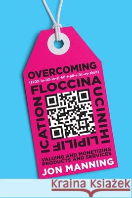 Overcoming Floccinaucinihilipilification: Valuing and Monetizing Products and Services Manning, Jon 9780645044409 Pricing Prophets Pty Ltd