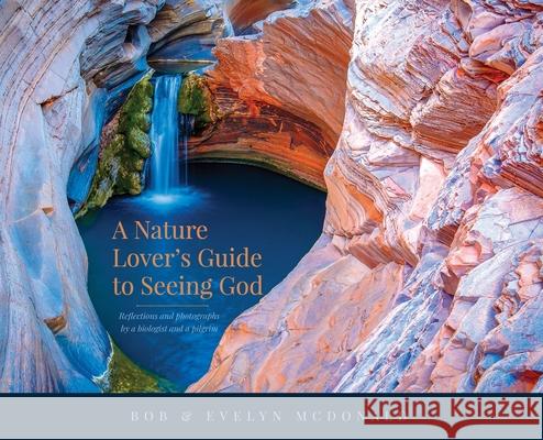 A Nature Lover's Guide to Seeing God: Reflections and photographs by a biologist and a pilgrim Bob McDonald Evelyn McDonald 9780645044614 Blue Gum Publishing