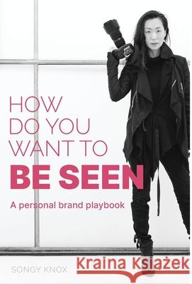 How Do You Want to BE SEEN: A personal brand playbook Songy Knox 9780645046700 Blahstrom