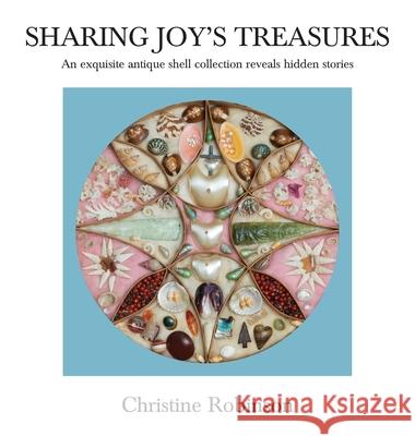 Sharing Joy's Treasures: An exquisite antique shell collection reveals hidden stories Christine J. Robinson 9780645050158 Cr Publishing Pty Ltd