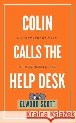 Colin Calls the Help Desk: An Irreverent Tale of Corporate Life Elwood Scott 9780645052428