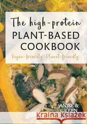 The high-protein plant-based cookbook: Vegan-friendly. Planet-friendly. Anise and Green 9780645054200 Anise and Green