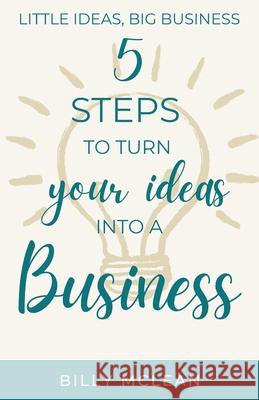 Little Ideas, Big Business: 5 Steps to Turn Your Ideas into a Business Billy McLean 9780645055443 Belinda McLean