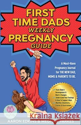 The First Time Dads Weekly Pregnancy Guide: A Must-Have Pregnancy Journal for the New Dad, Moms & Parents to be! Aaron Edkins Meghan Parkes Keeping Parenting Real 9780645057515 Keeping Parenting Real