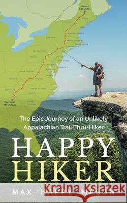 Happy Hiker: The Epic Journey of an Unlikely Appalachian Trail Thru-Hiker Max Mason 9780645058604