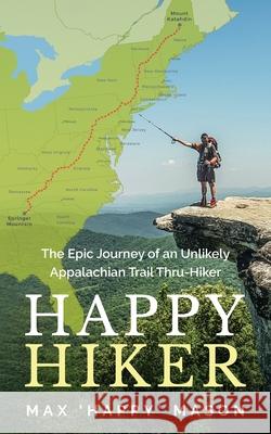 Happy Hiker: The Epic Journey of an Unlikely Appalachian Trail Thru-Hiker Max Mason 9780645058659