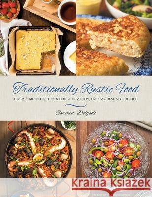Traditionally Rustic Food: Easy & simple recipes for a healthy, happy & balanced life Carmen Delgado 9780645067309