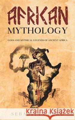 African Mythology: Gods and Mythical Legends of Ancient Africa Sebastian Berg 9780645071924 Creek Ridge Publishing