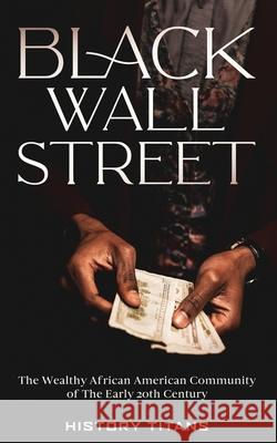 Black Wall Street: The Wealthy African American Community of the Early 20th Century History Titans 9780645071993 Creek Ridge Publishing