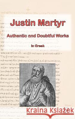 The Works of Justin Martyr: Genuine and Doubtful Stuart Graham   9780645072068 Hagia Scriptura