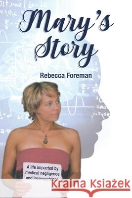 Mary's Story: A Life Impacted by Medical Negligence and Incompetence Rebecca Foreman 9780645087628 Intertype