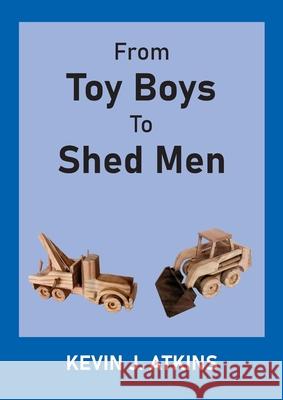 From Toy Boys To Shed Men Kevin J. Atkins 9780645089226 Conscious Care Publishing Pty Ltd