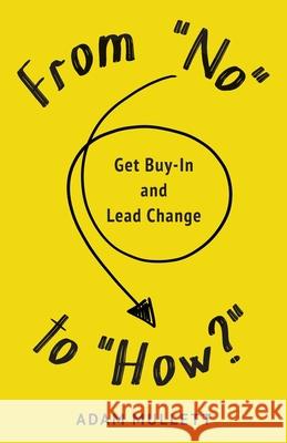 From No to How?: Get Buy-in and Lead Change Adam B. Mullett Travis Weerts Sarah Lahay 9780645090406 Mullett Man Publishing