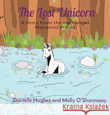 The Lost Unicorn: A story from the enchanted Maywood Forest Danielle Hughes Molly O'Shannassy 9780645108705