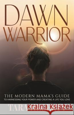 Dawn Warrior: The modern mama's guide to harnessing your power and creating a life you love Tara Hegerty 9780645110807 Dawn Warrior