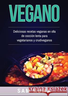 Vegano: Deliciosas recetas veganas en olla de cocción lenta para vegetarianos y crudiveganos Kuma, Sam 9780645112245 Abhishek Kumar
