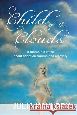 Child of the Clouds: A memoir about adoption trauma and recovery Julia Kaylock 9780645114522 Litoria Press