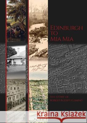 Edinburgh to Mia Mia: The Story of Robert and Jessy Fleming Bill Fleming 9780645117806