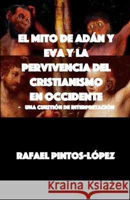 El Mito de Adán y Eva y la Pervivencia del Cristianismo en Occidente: - Una cuestión de interpretación Pintos-López, Rafael 9780645121230