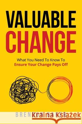 Valuable Change: What You Need to Know to Ensure Your Change Pays Off Brendon Baker 9780645122718 Quality Project Initiative