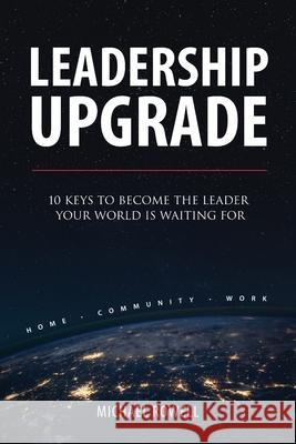 Leadership Upgrade: 10 Keys to Become the Leader Your World Is Waiting For Michael Rowell 9780645130508 Empowered Nation Publishing