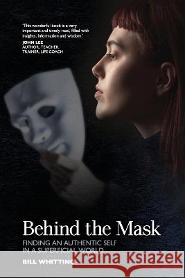 Behind The Mask: Finding an authentic self in a superficial world Bill Whitting   9780645132601 Bill Whitting