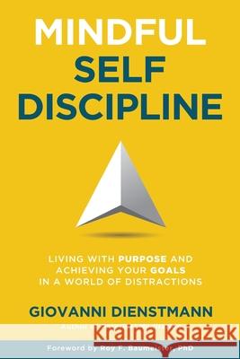 Mindful Self-Discipline: Living with Purpose and Achieving Your Goals in a World of Distractions Giovanni Dienstmann Roy F. Baumeister 9780645138917 Liveanddare Publications