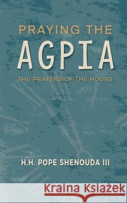 Praying the Agpia - The Prayers of the Hours H. H. Pope, III Shenouda 9780645139402