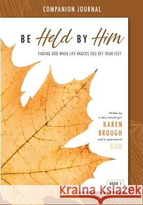 Be Held By Him Companion Journal: Finding God when life knocks you off your feet Karen Brough 9780645151527