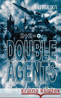 Double Agents 2+2=0: Anthology Rodney J. White 9780645159929