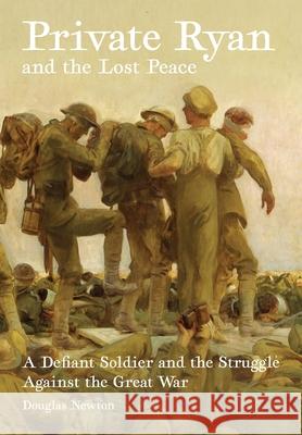 Private Ryan and the Lost Peace: A Defiant Soldier and the Struggle Against the Great War Douglas Newton 9780645174229 Longueville Media