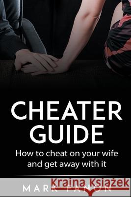 Cheater Guide: How to cheat on your wife and get away with it Mark Fanon 9780645175615 Pearl Press