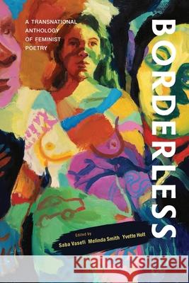 Borderless: A transnational anthology of feminist poetry: A transnational anthology of Saba Vasefi Melinda Smith Yvette Holt 9780645180817