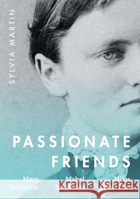 Passionate Friends: Mary Fullerton, Mabel Singleton and Miles Franklin Sylvia Martin 9780645183993