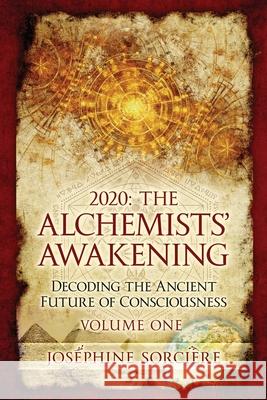 2020: The Alchemists' Awakening Volume One: Decoding The Ancient Future of Consciousness Sorciere, Josephine 9780645184709 Ancient Future Publishing