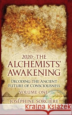 2020: The Alchemists' Awakening Volume One: Decoding The Ancient Future of Consciousness Sorciere, Josephine 9780645184723 Ancient Future Publishing