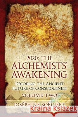 2020 - The Alchemist's Awakening Volume Two: Decoding The Ancient Future of Consciousness Josephine Sorciere 9780645184730 Ancient Future Publishing